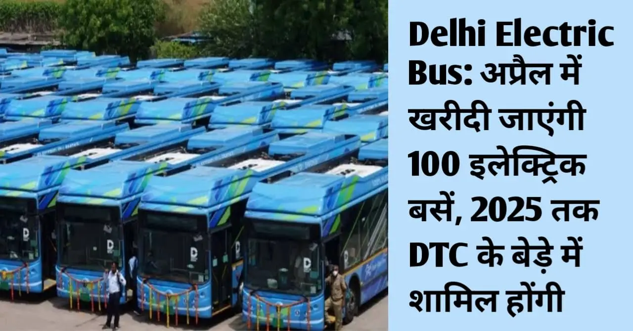 You are currently viewing दिल्ली वालों के लिए बड़ी खुशखबरी ,DTC के बेड़े में शामिल होंगी 100 नई इलेक्ट्रिक बसें; जानें कब