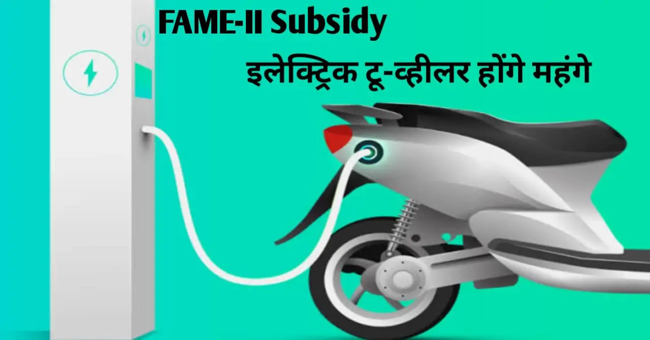 You are currently viewing FAME II Subsidy: भारत में इलेक्ट्रिक टू-व्हीलर्स की कीमतों में होगी बढ़ोतरी , सरकार सब्सिडी को खत्म कर रही है