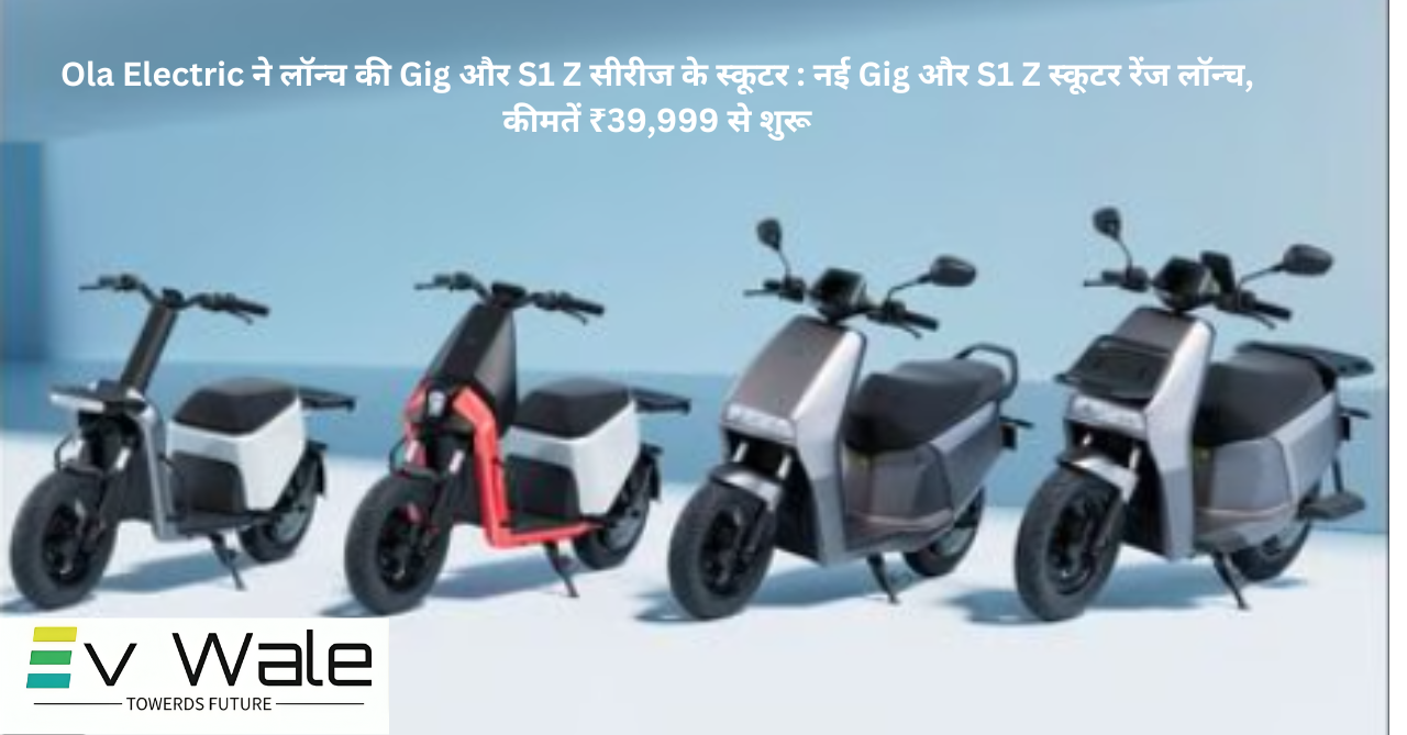 Read more about the article Ola Electric ने लॉन्च की Gig और S1 Z सीरीज के स्कूटर : नई Gig और S1 Z स्कूटर रेंज लॉन्च, कीमतें ₹39,999 से शुरू